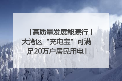 高质量发展能源行丨大湾区“充电宝”可满足20万户居民用电