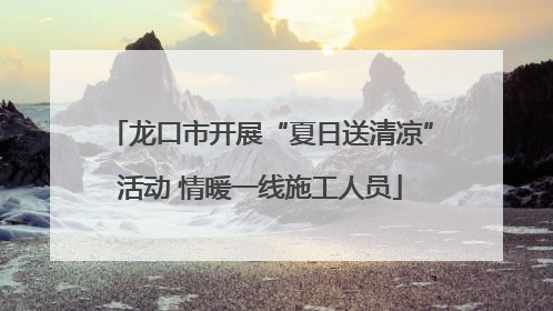 龙口市开展“夏日送清凉”活动 情暖一线施工人员