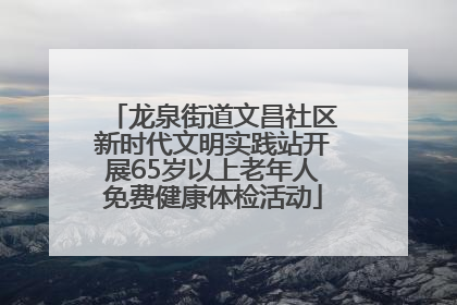 龙泉街道文昌社区新时代文明实践站开展65岁以上老年人免费健康体检活动