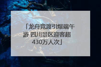 龙舟竞渡引爆端午游 四川景区迎客超430万人次