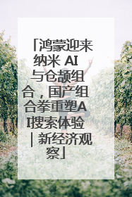 鸿蒙迎来纳米 AI 与仓颉组合，国产组合拳重塑AI搜索体验｜新经济观察
