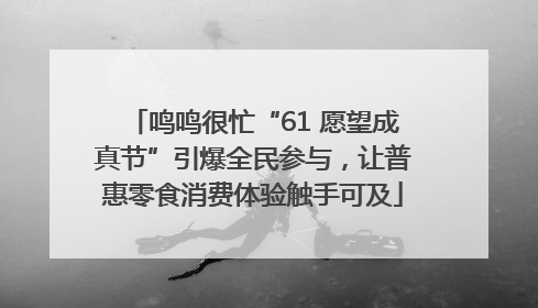 鸣鸣很忙“61 愿望成真节”引爆全民参与，让普惠零食消费体验触手可及