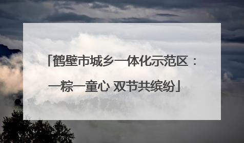 鹤壁市城乡一体化示范区：一粽一童心 双节共缤纷