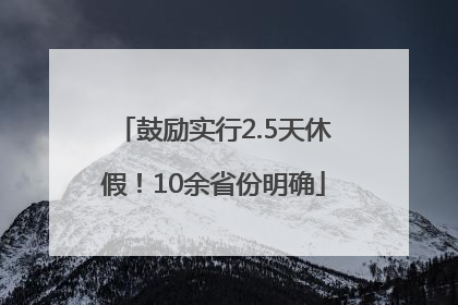 鼓励实行2.5天休假！10余省份明确