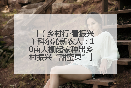 （乡村行·看振兴）科尔沁新农人：10亩大棚起家种出乡村振兴“甜蜜果”