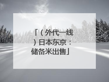 （外代一线）日本东京：储备米出售