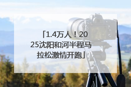 1.4万人！2025沈阳和河半程马拉松激情开跑