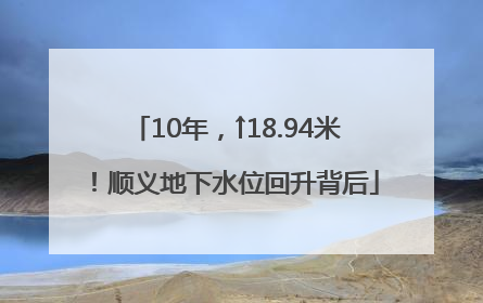 10年，↑18.94米！顺义地下水位回升背后