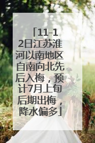 11-12日江苏淮河以南地区自南向北先后入梅，预计7月上旬后期出梅，降水偏多
