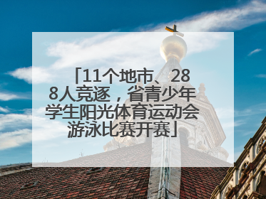 11个地市、288人竞逐，省青少年学生阳光体育运动会游泳比赛开赛