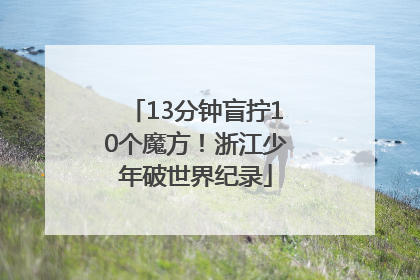 13分钟盲拧10个魔方！浙江少年破世界纪录