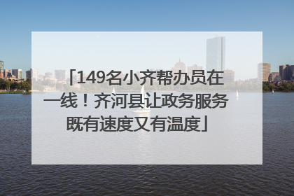 149名小齐帮办员在一线！齐河县让政务服务既有速度又有温度