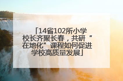 14省102所小学校长齐聚长春，共研“在地化”课程如何促进学校高质量发展