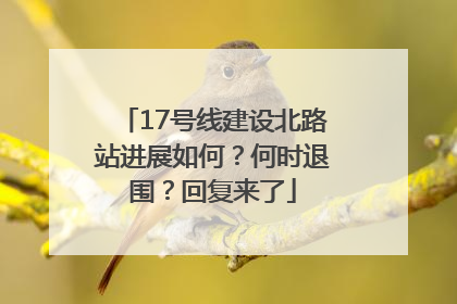 17号线建设北路站进展如何？何时退围？回复来了