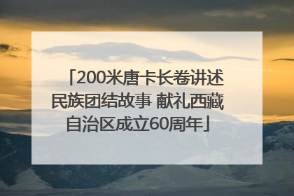 200米唐卡长卷讲述民族团结故事 献礼西藏自治区成立60周年