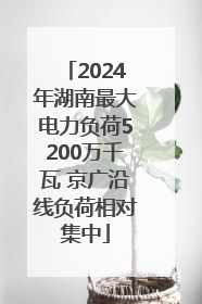 2024年湖南最大电力负荷5200万千瓦 京广沿线负荷相对集中