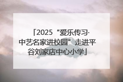2025“爱乐传习·中艺名家进校园”走进平谷刘家店中心小学