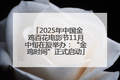 2025年中国金鸡百花电影节11月中旬在厦举办：“金鸡时间”正式启动