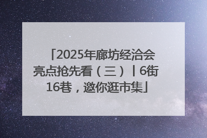 2025年廊坊经洽会亮点抢先看（三）丨6街16巷，邀你逛市集