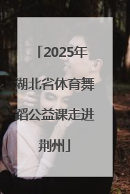 2025年湖北省体育舞蹈公益课走进荆州