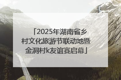 2025年湖南省乡村文化旅游节联动地暨金洞村k友谊赛启幕