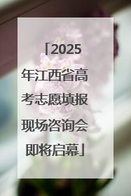 2025年江西省高考志愿填报现场咨询会即将启幕