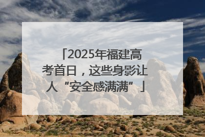 2025年福建高考首日，这些身影让人“安全感满满”