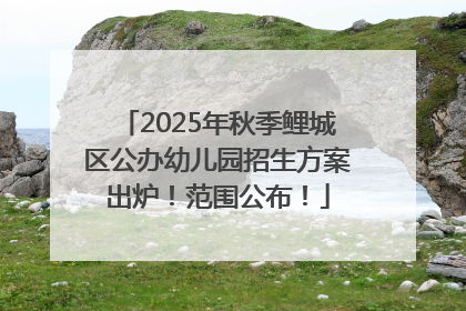 2025年秋季鲤城区公办幼儿园招生方案出炉！范围公布！