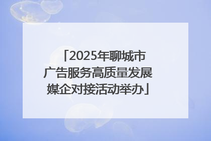 2025年聊城市广告服务高质量发展媒企对接活动举办