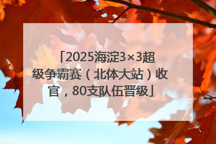 2025海淀3×3超级争霸赛（北体大站）收官，80支队伍晋级