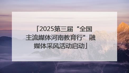 2025第三届“全国主流媒体河南教育行”融媒体采风活动启动