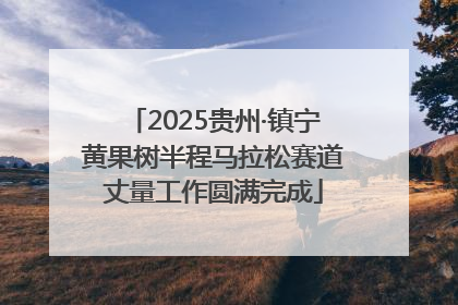 2025贵州·镇宁黄果树半程马拉松赛道丈量工作圆满完成