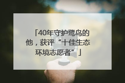 40年守护鹭鸟的他，获评“十佳生态环境志愿者”
