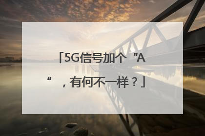 5G信号加个“A”，有何不一样？