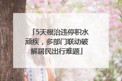 5天根治违停积水顽疾，多部门联动破解居民出行难题