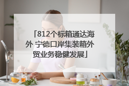 812个标箱通达海外 宁德口岸集装箱外贸业务稳健发展