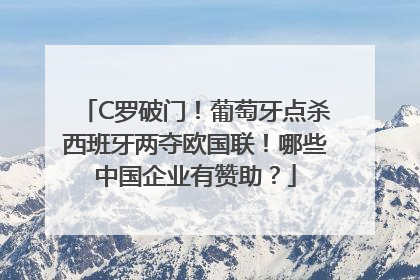 C罗破门！葡萄牙点杀西班牙两夺欧国联！哪些中国企业有赞助？