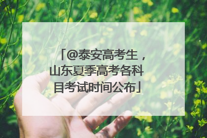 @泰安高考生，山东夏季高考各科目考试时间公布