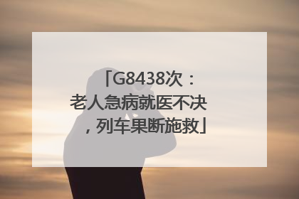 G8438次：老人急病就医不决，列车果断施救
