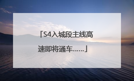 S4入城段主线高速即将通车……