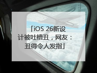 iOS 26新设计被吐槽丑，网友：丑得令人发指